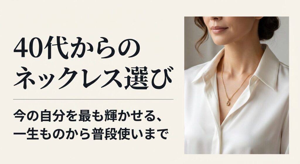 40代からのネックレス選び。今の自分を最も輝かせる、一生ものから普段使いまで