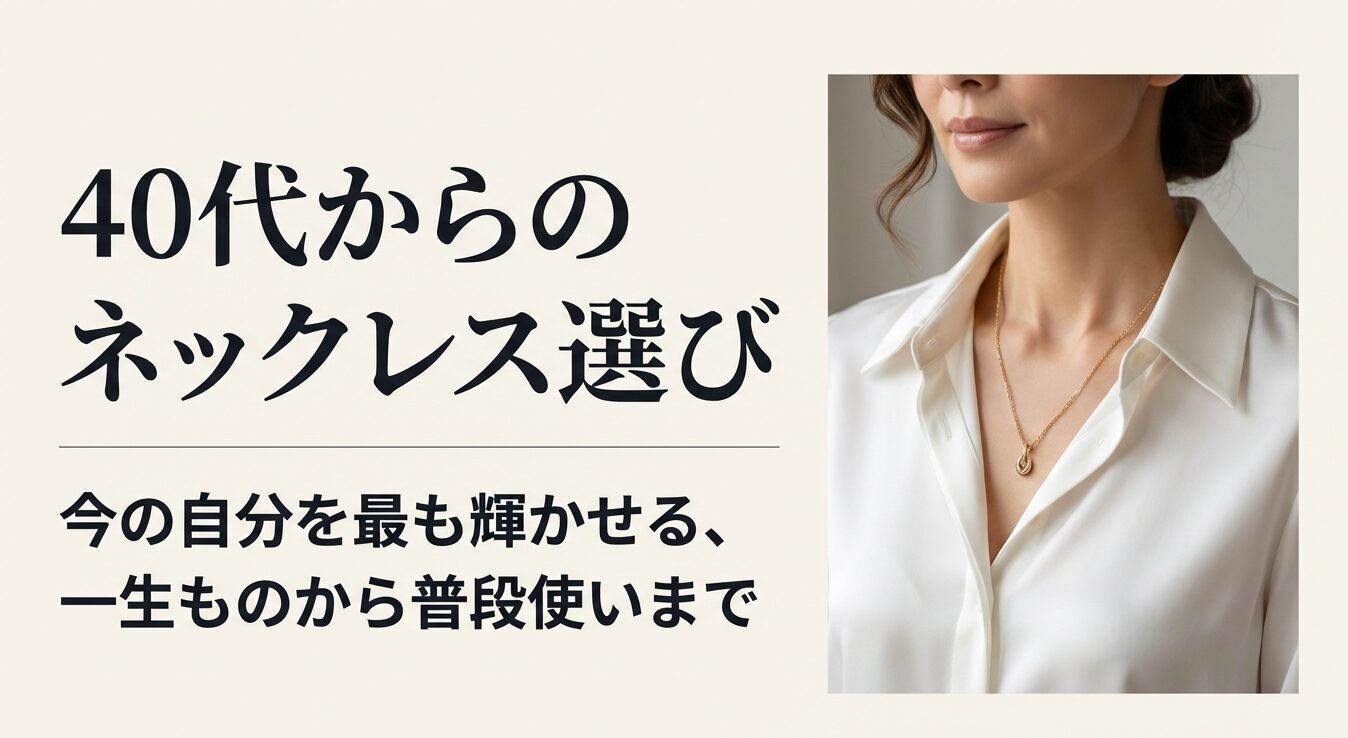 40代からのネックレス選び。今の自分を最も輝かせる、一生ものから普段使いまで