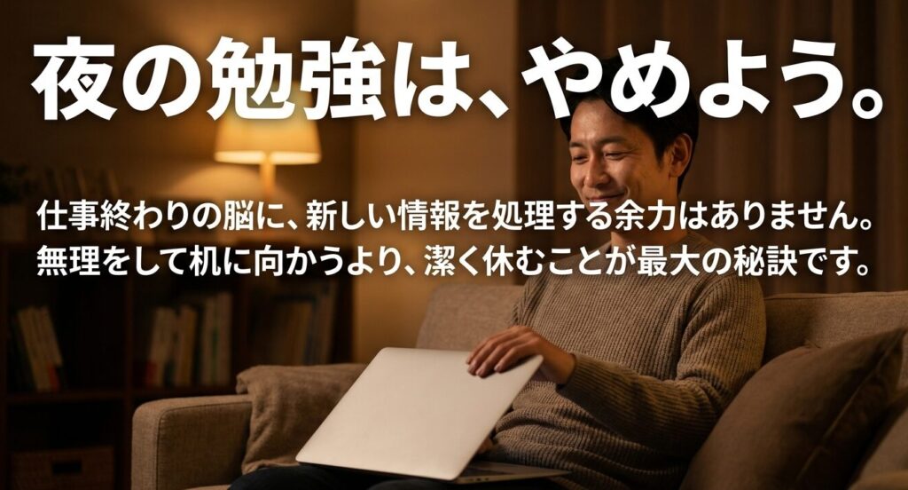 夜の勉強はやめよう。仕事終わりの脳には新しい情報を処理する余力がないため潔く休む